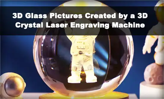 3D Glass Pictures Created by a 3D Crystal Laser Engraving Machine